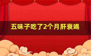 五味子吃了2个月肝衰竭