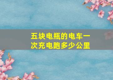 五块电瓶的电车一次充电跑多少公里