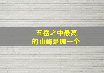 五岳之中最高的山峰是哪一个