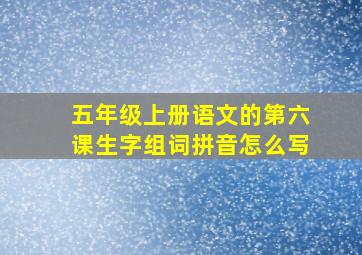 五年级上册语文的第六课生字组词拼音怎么写