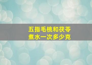 五指毛桃和茯苓煮水一次多少克