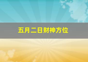 五月二日财神方位