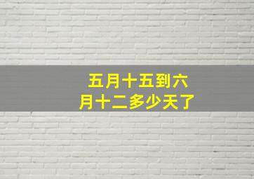 五月十五到六月十二多少天了