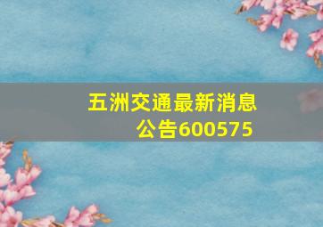 五洲交通最新消息公告600575