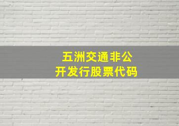 五洲交通非公开发行股票代码