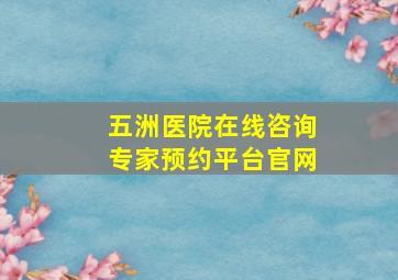 五洲医院在线咨询专家预约平台官网