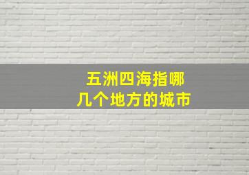 五洲四海指哪几个地方的城市