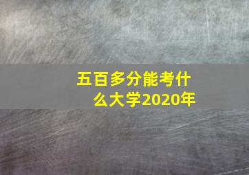 五百多分能考什么大学2020年