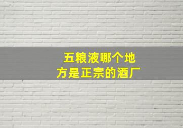 五粮液哪个地方是正宗的酒厂