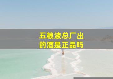 五粮液总厂出的酒是正品吗