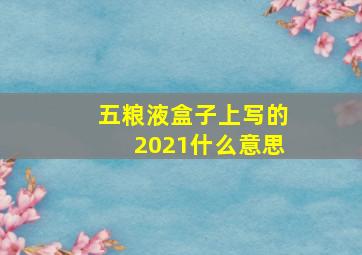 五粮液盒子上写的2021什么意思