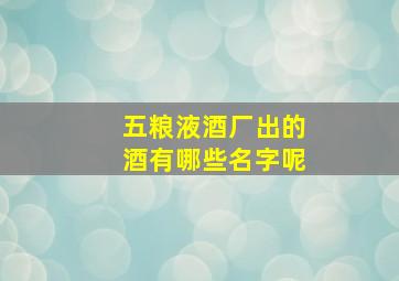 五粮液酒厂出的酒有哪些名字呢