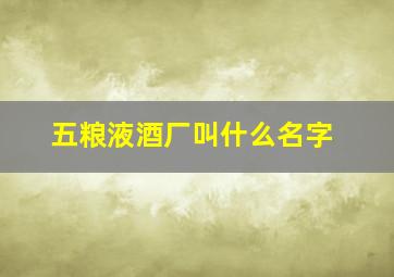 五粮液酒厂叫什么名字