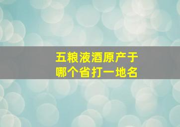 五粮液酒原产于哪个省打一地名