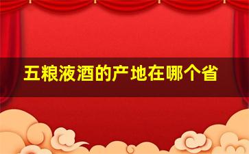 五粮液酒的产地在哪个省