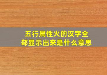 五行属性火的汉字全部显示出来是什么意思