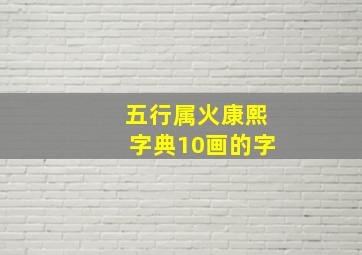 五行属火康熙字典10画的字