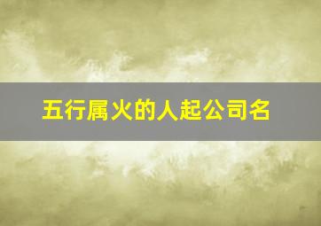 五行属火的人起公司名