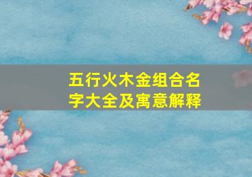 五行火木金组合名字大全及寓意解释