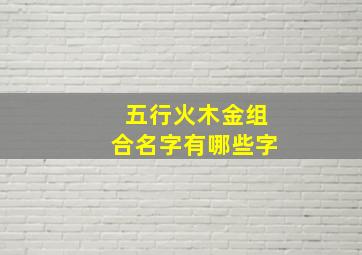 五行火木金组合名字有哪些字