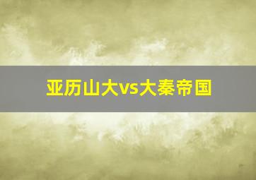 亚历山大vs大秦帝国