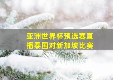 亚洲世界杯预选赛直播泰国对新加坡比赛