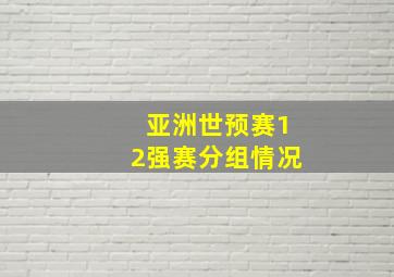 亚洲世预赛12强赛分组情况