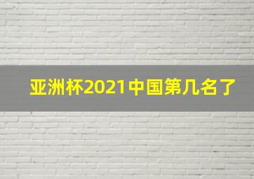 亚洲杯2021中国第几名了