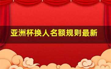 亚洲杯换人名额规则最新