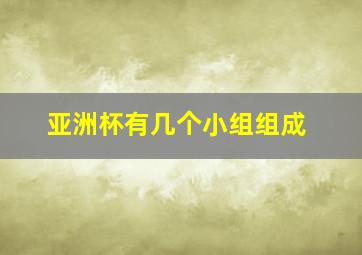 亚洲杯有几个小组组成