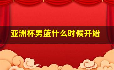 亚洲杯男篮什么时候开始