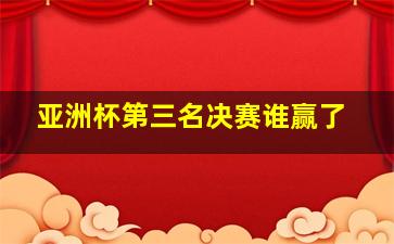 亚洲杯第三名决赛谁赢了