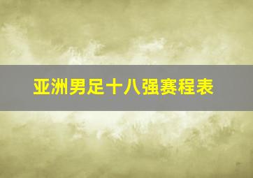 亚洲男足十八强赛程表