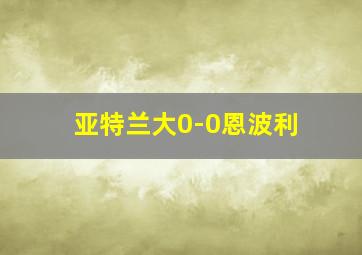 亚特兰大0-0恩波利