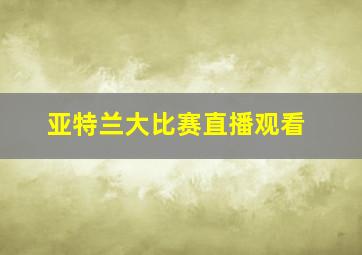 亚特兰大比赛直播观看