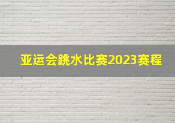 亚运会跳水比赛2023赛程