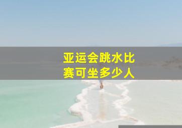 亚运会跳水比赛可坐多少人