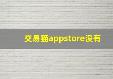 交易猫appstore没有