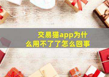 交易猫app为什么用不了了怎么回事