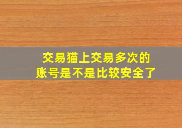 交易猫上交易多次的账号是不是比较安全了