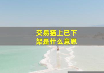 交易猫上已下架是什么意思