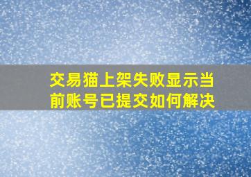 交易猫上架失败显示当前账号已提交如何解决