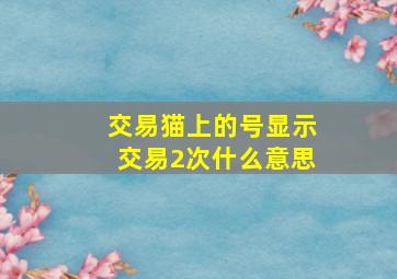 交易猫上的号显示交易2次什么意思