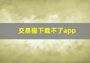 交易猫下载不了app