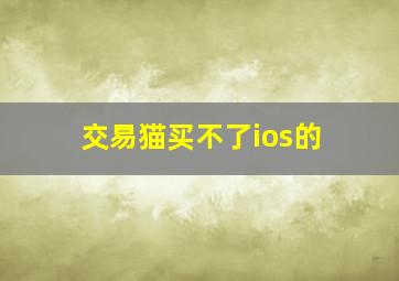 交易猫买不了ios的