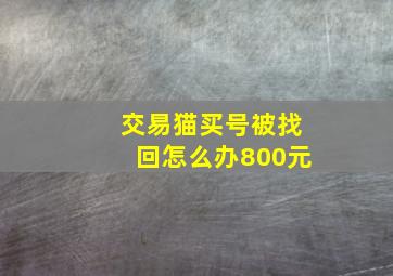 交易猫买号被找回怎么办800元