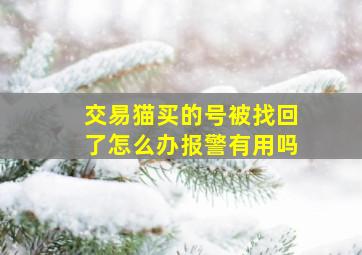 交易猫买的号被找回了怎么办报警有用吗