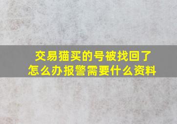 交易猫买的号被找回了怎么办报警需要什么资料