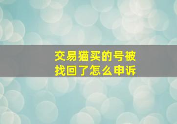 交易猫买的号被找回了怎么申诉