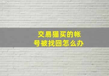 交易猫买的帐号被找回怎么办